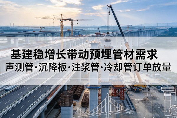 玉林基建稳增长带动预埋监测管材需求，声测管、沉降板、注浆管订单持续放量